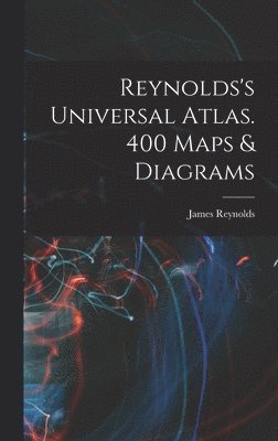 Reynolds's Universal Atlas. 400 Maps & Diagrams
