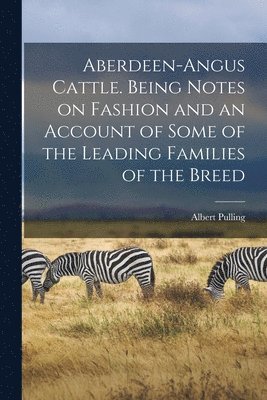 Albert Pulling - Aberdeen-Angus Cattle. Being Notes on Fashion and an Account of Some of the Leading Families of the Breed, Häftad