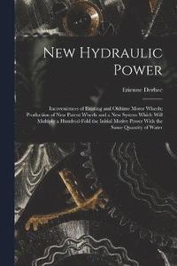 bokomslag New Hydraulic Power; Incoveniences of Existing and Oldtime Motor Wheels; Production of new Patent Wheels and a new System Which Will Multiply a Hundred-fold the Initial Motive Power With the Same