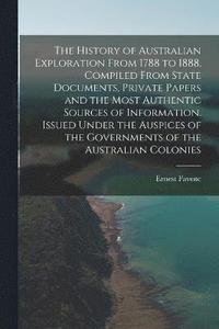 bokomslag The History of Australian Exploration From 1788 to 1888. Compiled From State Documents, Private Papers and the Most Authentic Sources of Information. Issued Under the Auspices of the Governments of