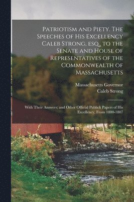 bokomslag Patriotism and Piety. The Speeches of His Excellency Caleb Strong, esq., to the Senate and House of Representatives of the Commonwealth of Massachusetts; With Their Answers; and Other Official