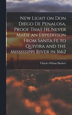 Charles Wilson Hackett - New Light on Don Diego de Penalosa, Proof That he Never Made an Expedition From Santa Fe to Quivira and the Mississippi River in 1662, Inbunden