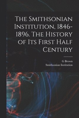 Smithsonian Institution, G. Brown 1851-1896 Goode - The Smithsonian Institution, 1846-1896. The History of its First Half Century, Häftad