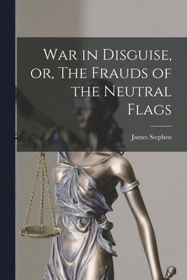 James Stephen - War in Disguise, or, The Frauds of the Neutral Flags, Häftad