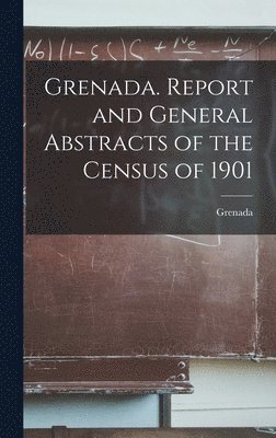 Grenada. Report and General Abstracts of the Census of 1901 1