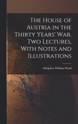 Adolphus William Ward - House of Austria in the Thirty Years' war. Two Lectures, With Notes and Illustrations, Inbunden