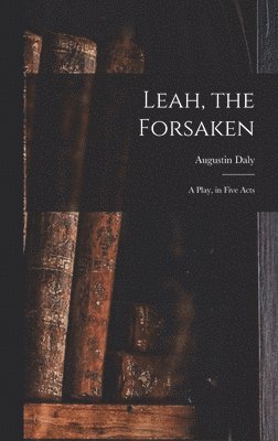 Leah, the Forsaken; A Play, in Five Acts