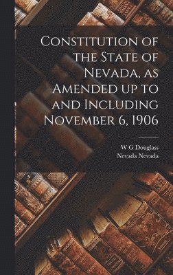 Constitution of the State of Nevada, as Amended up to and Including November 6, 1906 1