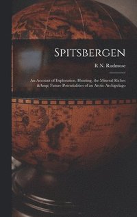 bokomslag Spitsbergen; an Account of Exploration, Hunting, the Mineral Riches & Future Potentialities of an Arctic Archipelago