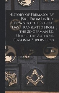 bokomslag History of Fremasonry [sic], From its Rise Down to the Present day. Translated From the 2d German ed. Under the Author's Personal Supervision