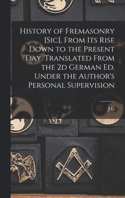 History of Fremasonry [sic], From its Rise Down to the Present day. Translated From the 2d German ed. Under the Author's Personal Supervision 1