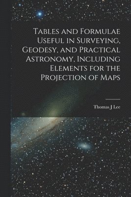 bokomslag Tables and Formulae Useful in Surveying, Geodesy, and Practical Astronomy, Including Elements for the Projection of Maps