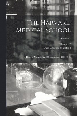 Harvard Medical School; a History, Narrative and Documentary. 1782-1905; Volume 3
