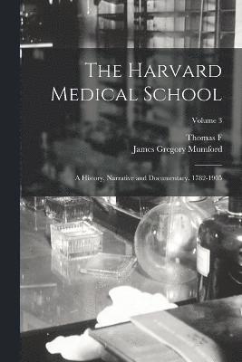 The Harvard Medical School; a History, Narrative and Documentary. 1782-1905; Volume 3 1