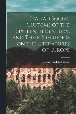 Italian Social Customs of the Sixteenth Century, and Their Influence on the Literatures of Europe 1