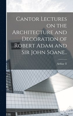 bokomslag Cantor Lectures on the Architecture and Decoration of Robert Adam and Sir John Soane..