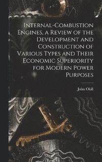 bokomslag Internal-combustion Engines, a Review of the Development and Construction of Various Types and Their Economic Superiority for Modern Power Purposes