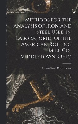 Methods for the Analysis of Iron and Steel Used in Laboratories of the American Rolling Mill Co., Middletown, Ohio 1