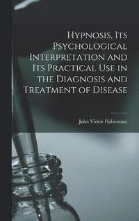 bokomslag Hypnosis, its Psychological Interpretation and its Practical use in the Diagnosis and Treatment of Disease