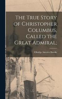 bokomslag The True Story of Christopher Columbus, Called the Great Admiral;