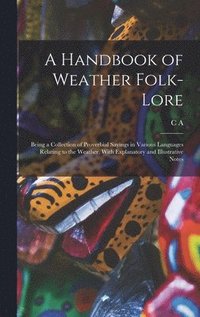 bokomslag A Handbook of Weather Folk-lore; Being a Collection of Proverbial Sayings in Various Languages Relating to the Weather, With Explanatory and Illustrative Notes