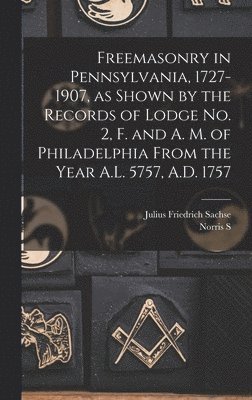 Julius Friedrich Sachse, Norris S 1862-1924 Barratt, Norris S. 1862-1924 Barratt, Norris S Barratt - Freemasonry in Pennsylvania, 1727-1907, as Shown by the Records of Lodge No. 2, F. and A. M. of Philadelphia From the Year A.L. 5757, A.D. 1757, Inbunden