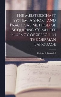 bokomslag The Meisterschaft System. A Short and Practical Method of Acquiring Complete Fluency of Speech in the German Language