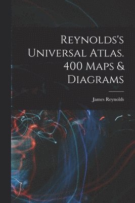 Reynolds's Universal Atlas. 400 Maps & Diagrams