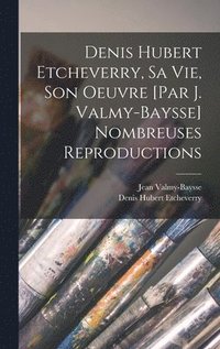bokomslag Denis Hubert Etcheverry, sa vie, son oeuvre [par J. Valmy-Baysse] Nombreuses reproductions