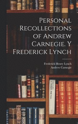 Personal Recollections of Andrew Carnegie. y Frederick Lynch