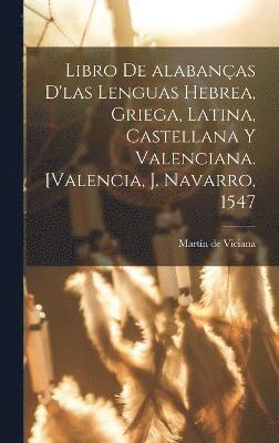 Libro de alabanas d'las lenguas hebrea, griega, latina, castellana y valenciana. [Valencia, J. Navarro, 1547 1