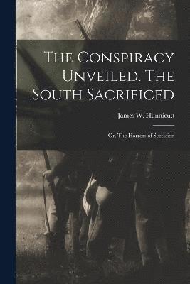 bokomslag Conspiracy Unveiled. The South Sacrificed; or, The Horrors of Secession