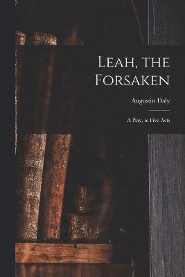 bokomslag Leah, the Forsaken; A Play, in Five Acts
