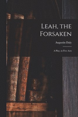 bokomslag Leah, the Forsaken; A Play, in Five Acts