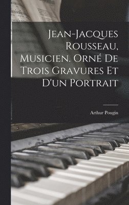 Arthur Pougin, Arthur, 1834-1921, Pougin - Jean-Jacques Rousseau, musicien. Orné de trois gravures et d'un portrait, Inbunden