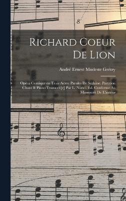 Richard Coeur de Lion; opra comique en trois actes. Paroles de Sdaine. Partition chant & piano transcrit[e] par L. Narici. d. conforme au manuscrit de l'auteur 1