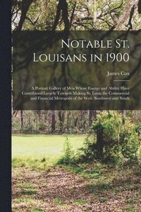 bokomslag Notable St. Louisans in 1900; a Portrait Gallery of men Whose Energy and Ability Have Contributed Largely Towards Making St. Louis the Commercial and Financial Metropolis of the West, Southwest and...