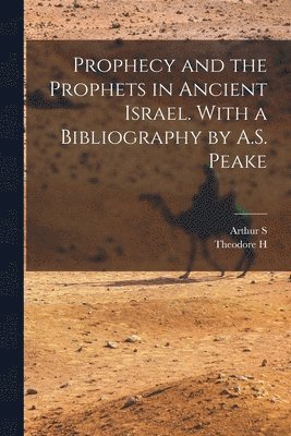 Prophecy and the Prophets in Ancient Israel. With a Bibliography by A.S. Peake 1