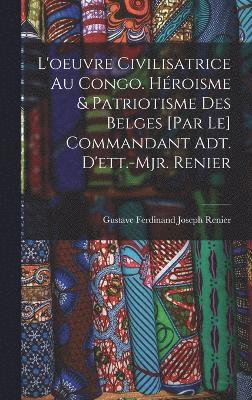 L'oeuvre civilisatrice au Congo. Hroisme & patriotisme des belges [par le] commandant adt. d'ett.-mjr. Renier 1