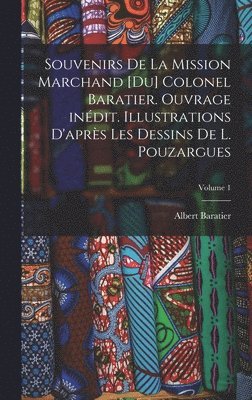 Souvenirs de la Mission Marchand [du] colonel Baratier. Ouvrage indit. Illustrations d'aprs les dessins de L. Pouzargues; Volume 1 1