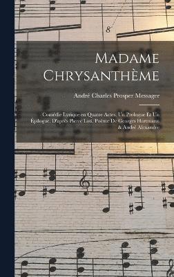 Madame Chrysanthme; comdie lyrique en quatre actes, un prologue et un pilogue, d'aprs Pierre Loti. Pome de Georges Hartmann & Andr Alexandre 1