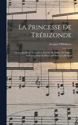 princesse de Trébizonde; opéra bouffe en trois actes. Paroles de Nuitter et Tréfeu. Partition chant et piano arr. par Léon Roques
