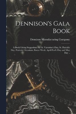 Dennison's Gala Book; a Book Giving Suggestions for St. Valentine's day, St. Patrick's day, Patriotic Occasions, Easter Week, April Fool's day and May day .. 1