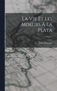 bokomslag vie et les moeurs à la Plata; Volume 1
