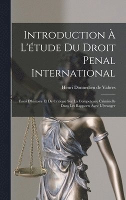 Introduction  l'tude du droit penal international; essai d'histoire et de critique sur la competence criminelle dans les rapports avec l'tranger 1