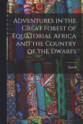 Adventures in the Great Forest of Equatorial Africa and the Country of the Dwarfs