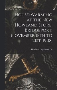 bokomslag House-warming at the new Howland Store, Bridgeport, November 18th to 21st, 1908.