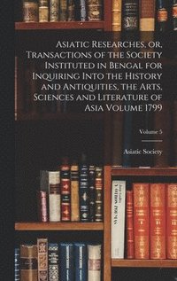 bokomslag Asiatic Researches, or, Transactions of the Society Instituted in Bengal for Inquiring Into the History and Antiquities, the Arts, Sciences and Literature of Asia Volume 1799; Volume 5