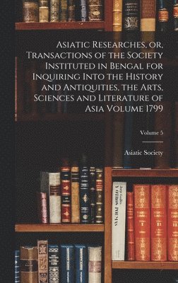 bokomslag Asiatic Researches, or, Transactions of the Society Instituted in Bengal for Inquiring Into the History and Antiquities, the Arts, Sciences and Literature of Asia Volume 1799; Volume 5