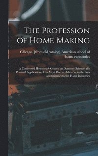 bokomslag The Profession of Home Making; a Condensed Homestudy Course on Domestic Science; the Practical Application of the Most Recent Advances in the Arts and Sciences to the Home Industries